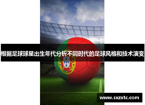 根据足球球星出生年代分析不同时代的足球风格和技术演变