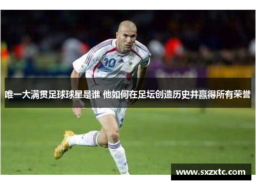 唯一大满贯足球球星是谁 他如何在足坛创造历史并赢得所有荣誉