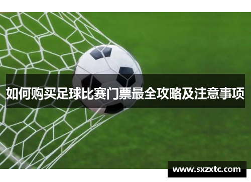 如何购买足球比赛门票最全攻略及注意事项