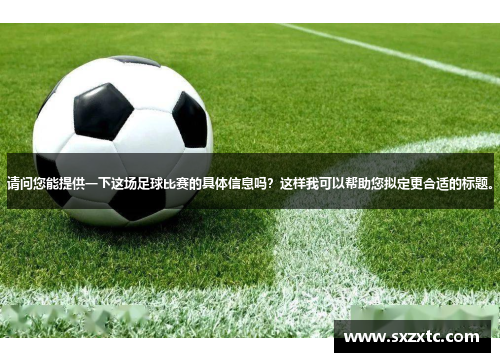 请问您能提供一下这场足球比赛的具体信息吗？这样我可以帮助您拟定更合适的标题。