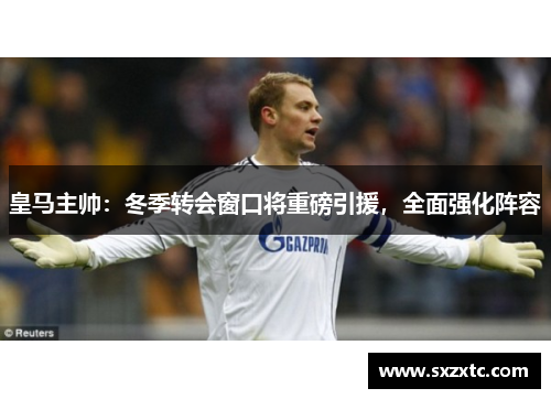 皇马主帅：冬季转会窗口将重磅引援，全面强化阵容