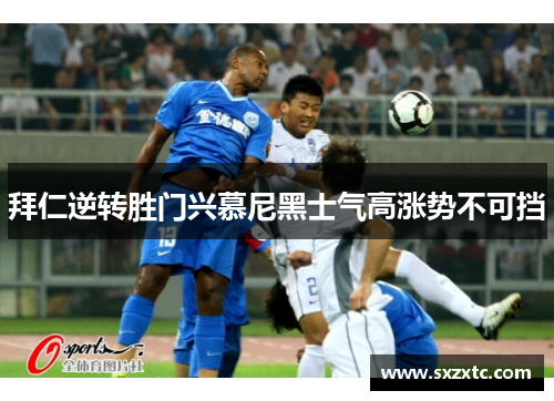 拜仁逆转胜门兴慕尼黑士气高涨势不可挡