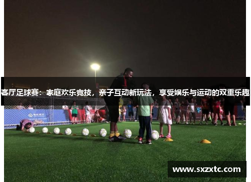 客厅足球赛：家庭欢乐竞技，亲子互动新玩法，享受娱乐与运动的双重乐趣