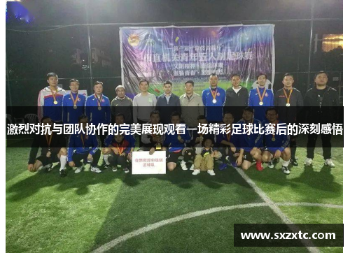 激烈对抗与团队协作的完美展现观看一场精彩足球比赛后的深刻感悟
